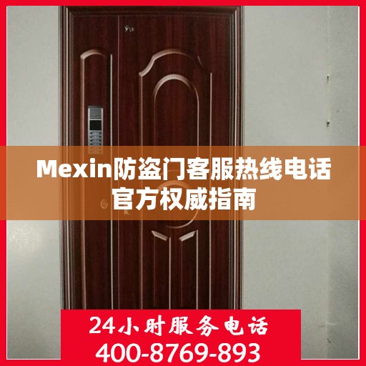 Mexin防盗门客服热线电话官方权威指南