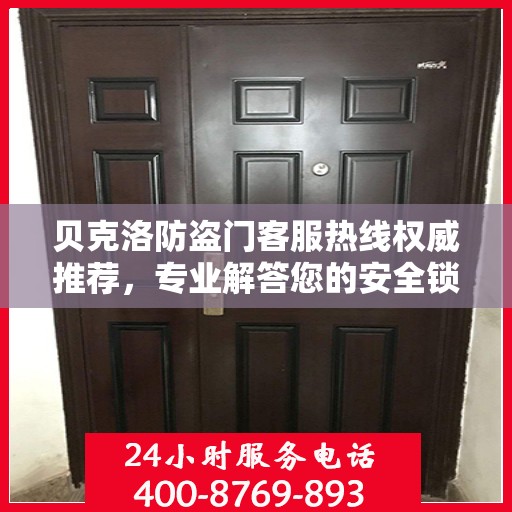 贝克洛防盗门客服热线权威推荐，专业解答您的安全锁事
