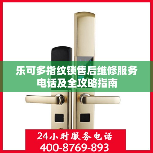 乐可多指纹锁售后维修服务电话及全攻略指南