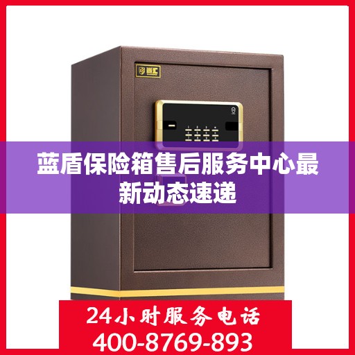 蓝盾保险箱售后服务中心最新动态速递