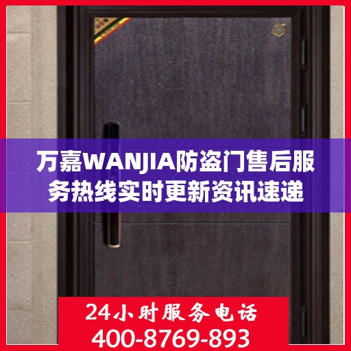 万嘉WANJIA防盗门售后服务热线实时更新资讯速递