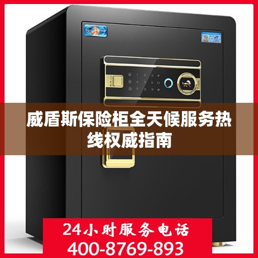 威盾斯保险柜全天候服务热线权威指南