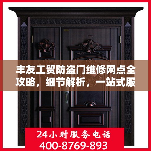 丰友工贸防盗门维修网点全攻略，细节解析，一站式服务体验