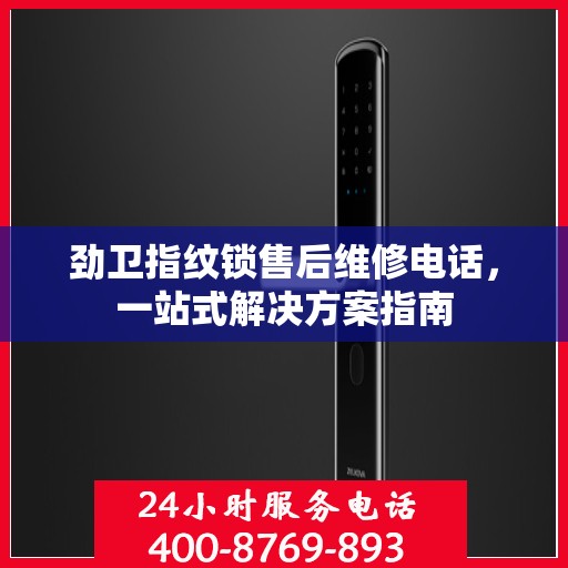 劲卫指纹锁售后维修电话，一站式解决方案指南
