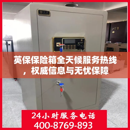 英保保险箱全天候服务热线，权威信息与无忧保障