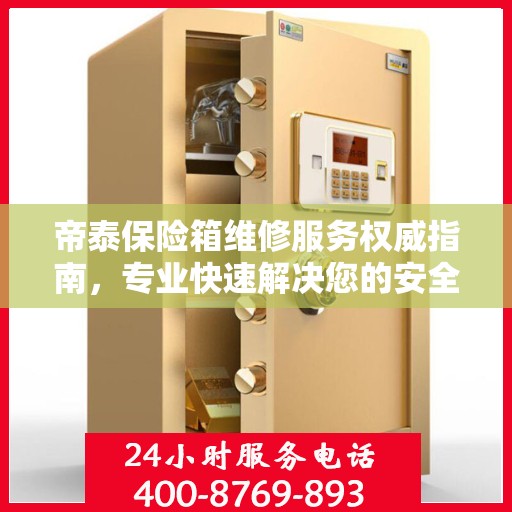 帝泰保险箱维修服务权威指南，专业快速解决您的安全存储问题