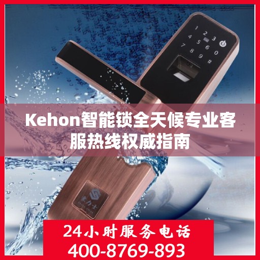 Kehon智能锁全天候专业客服热线权威指南