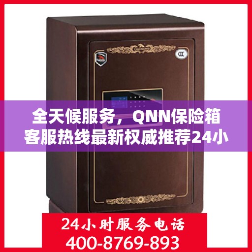全天候服务，QNN保险箱客服热线最新权威推荐24小时服务热线