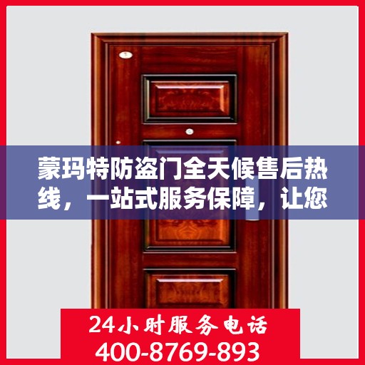 蒙玛特防盗门全天候售后热线，一站式服务保障，让您无忧选购