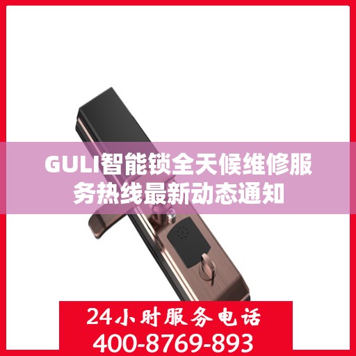 GULI智能锁全天候维修服务热线最新动态通知