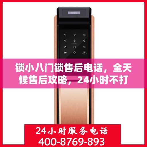 锁小八门锁售后电话，全天候售后攻略，24小时不打烊服务体验