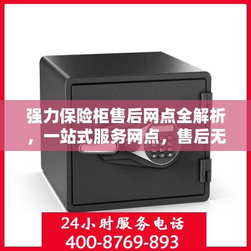 强力保险柜售后网点全解析，一站式服务网点，售后无忧保障