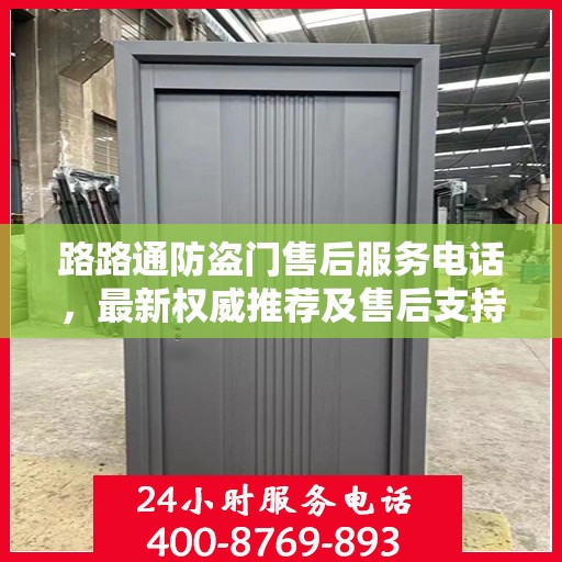 路路通防盗门售后服务电话，最新权威推荐及售后支持详解