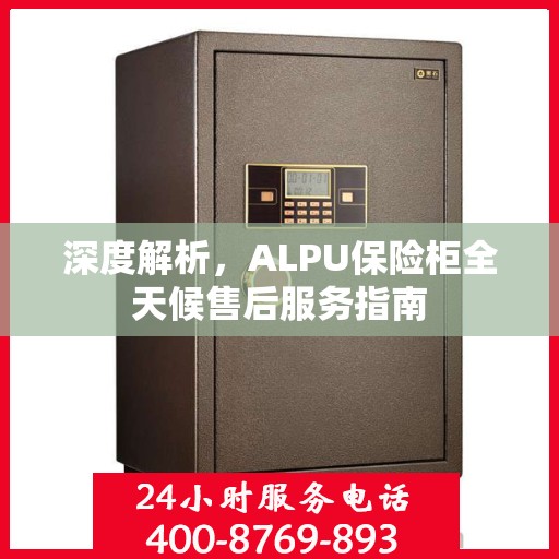 深度解析，ALPU保险柜全天候售后服务指南
