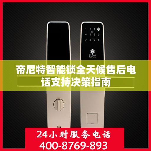 帝尼特智能锁全天候售后电话支持决策指南