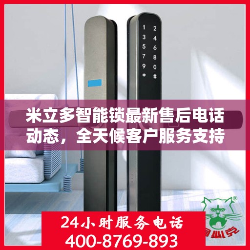 米立多智能锁最新售后电话动态，全天候客户服务支持