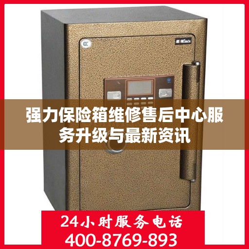 强力保险箱维修售后中心服务升级与最新资讯