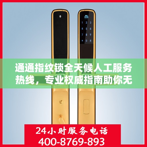 通通指纹锁全天候人工服务热线，专业权威指南助你无忧解决锁事问题
