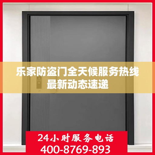 乐家防盗门全天候服务热线最新动态速递