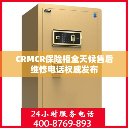 CRMCR保险柜全天候售后维修电话权威发布