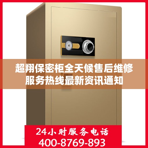 超翔保密柜全天候售后维修服务热线最新资讯通知