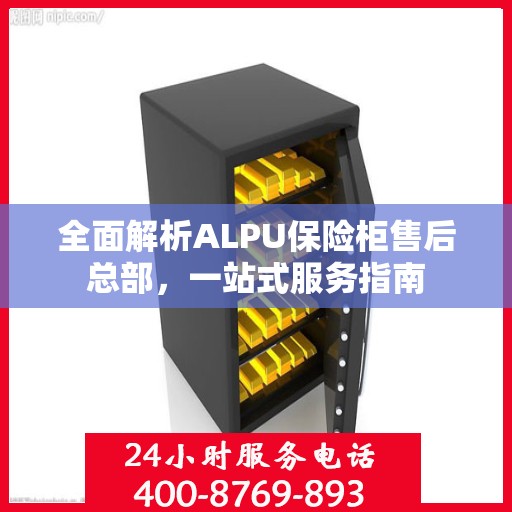 全面解析ALPU保险柜售后总部，一站式服务指南