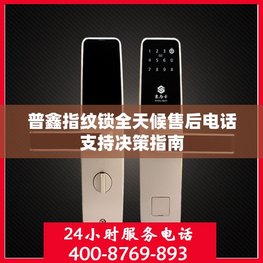 普鑫指纹锁全天候售后电话支持决策指南