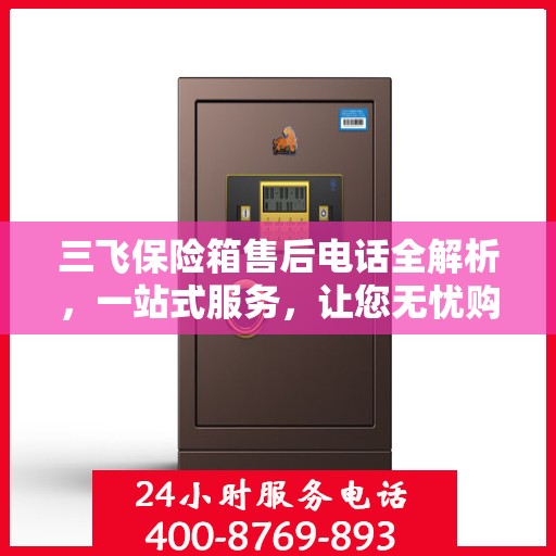 三飞保险箱售后电话全解析，一站式服务，让您无忧购