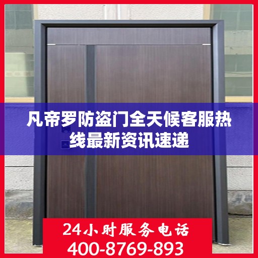 凡帝罗防盗门全天候客服热线最新资讯速递