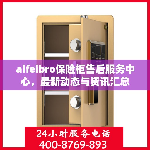 aifeibro保险柜售后服务中心，最新动态与资讯汇总