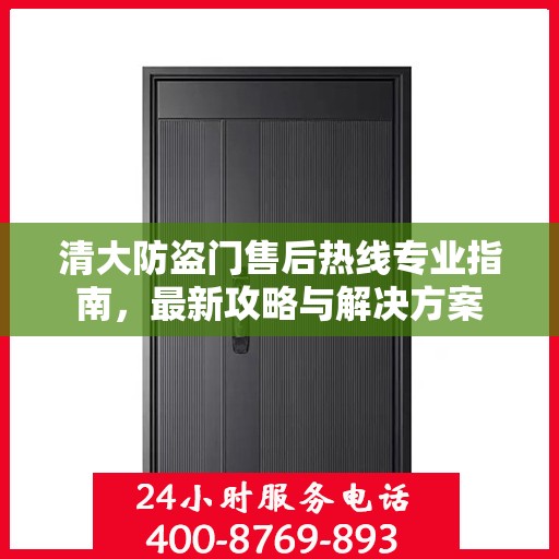 清大防盗门售后热线专业指南，最新攻略与解决方案