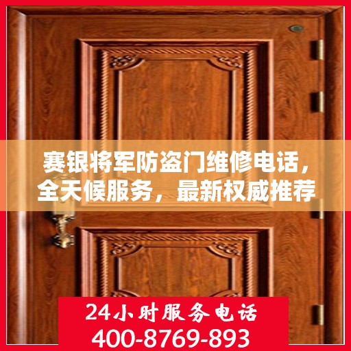 赛银将军防盗门维修电话，全天候服务，最新权威推荐热线