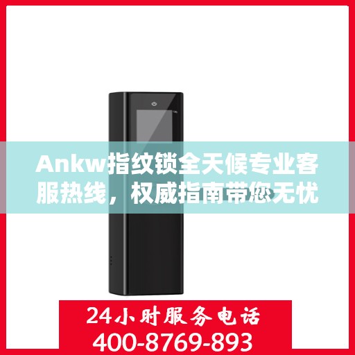 Ankw指纹锁全天候专业客服热线，权威指南带您无忧解决锁事