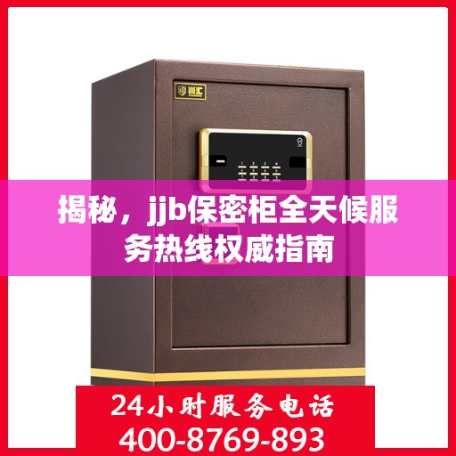 揭秘，jjb保密柜全天候服务热线权威指南