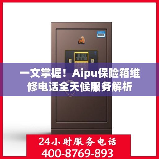 一文掌握！Aipu保险箱维修电话全天候服务解析