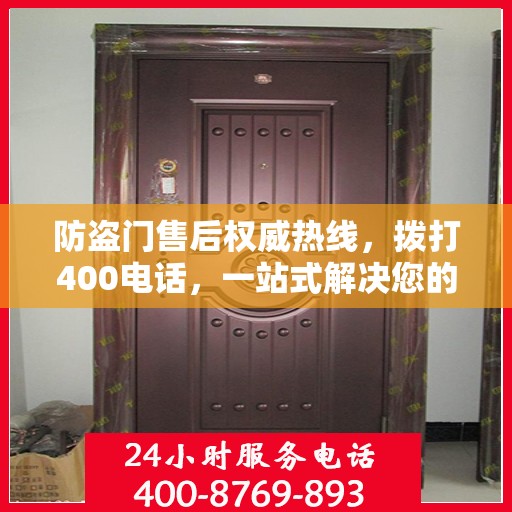 防盗门售后权威热线，拨打400电话，一站式解决您的需求！