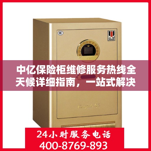 中亿保险柜维修服务热线全天候详细指南，一站式解决您的维修需求
