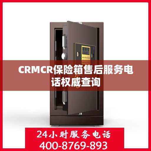 CRMCR保险箱售后服务电话权威查询