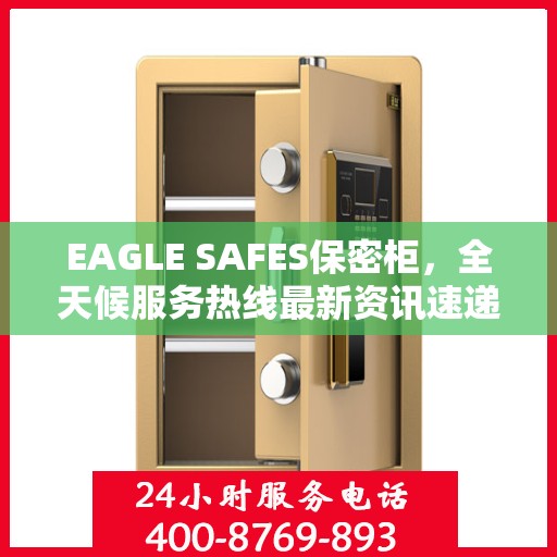 EAGLE SAFES保密柜，全天候服务热线最新资讯速递