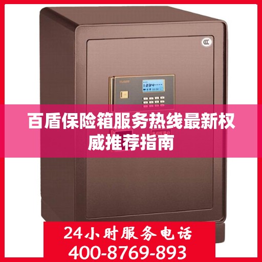 百盾保险箱服务热线最新权威推荐指南