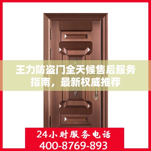 王力防盗门全天候售后服务指南，最新权威推荐