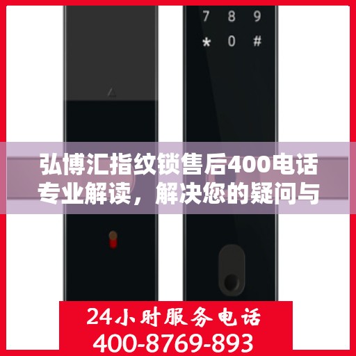 弘博汇指纹锁售后400电话专业解读，解决您的疑问与困扰
