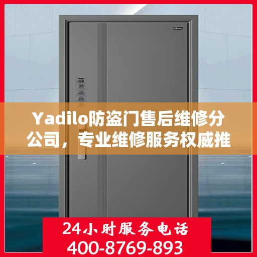 Yadilo防盗门售后维修分公司，专业维修服务权威推荐
