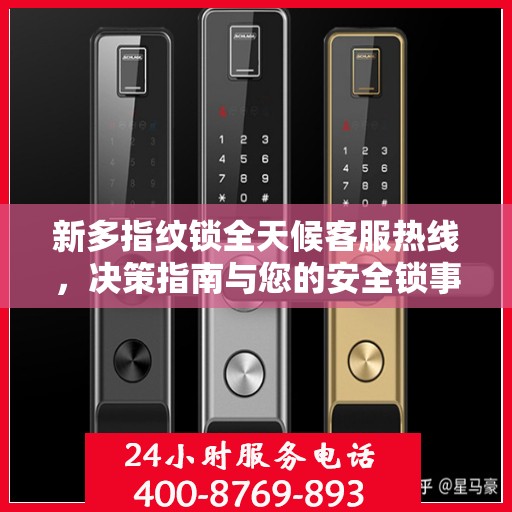 新多指纹锁全天候客服热线，决策指南与您的安全锁事无忧