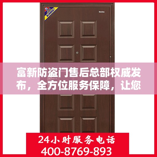 富新防盗门售后总部权威发布，全方位服务保障，让您安心无忧