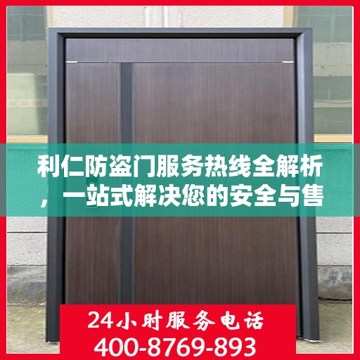 利仁防盗门服务热线全解析，一站式解决您的安全与售后需求