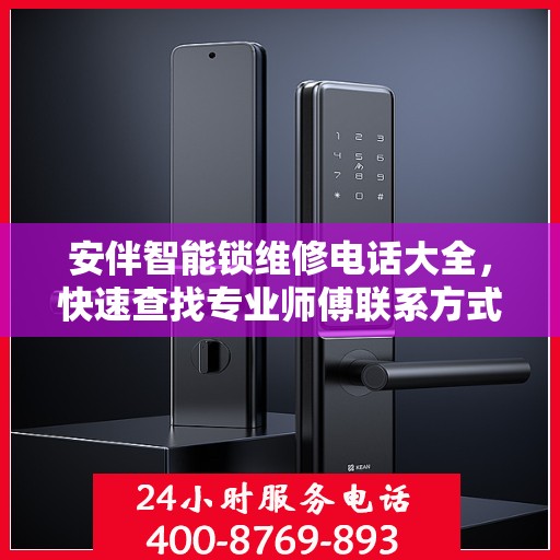安伴智能锁维修电话大全，快速查找专业师傅联系方式