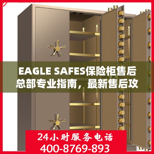 EAGLE SAFES保险柜售后总部专业指南，最新售后攻略与指南