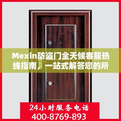 Mexin防盗门全天候客服热线指南，一站式解答您的所有疑问