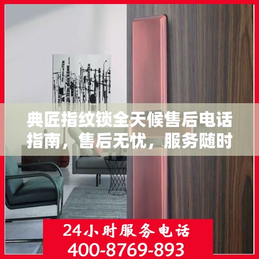 典匠指纹锁全天候售后电话指南，售后无忧，服务随时在线